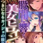 股間に響く妖艶美女ヒロインたち～病みつきになるカノジョの肢体～モザイク版
