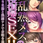 淫乱熟メスの現役復帰SEX！！ 〜しっとり名器と熟練テクで余暇を謳歌〜
