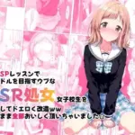 性のSPレッスンでアイドルを目指すウブなSSR処女女子校生を調教してドエロく改造ww そのまま全部おいしく頂いちゃいました☆