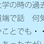 大学の時の過去を道端で話 何気ないことでも・・・・あった方がいい
