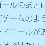 ゴールのあとにテレビゲームのようにエンドロールが流れるわけではない