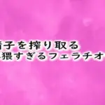 精子を搾り取る卑猥すぎるフェラチオ音