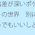 落差が深いポケットの世界  別にどうでもいいしと言い出すと