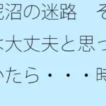 泥沼の迷路  それは大丈夫と思っていたら・・・時と場合によってぬかるみにハマる