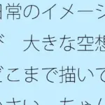 日常のイメージ遊び  大きな空想はどこまで描いても小さい  ちゃんと目の前を見てと言ってもなかなか・・・