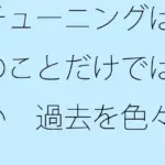 チューニングは今のことだけではない  過去を色々と整頓して・・・コケたあとの平たい道路