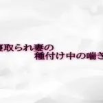 寝取られ妻の種付け中の喘ぎ声