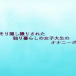 こっそり隠し撮りされた独り暮らしの女子大生のオナニーボイス
