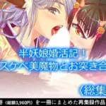 半妖娘婚活記！どスケベ美魔物とお突き合い  ＜総集編＞
