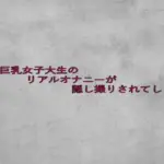 美人巨乳女子大生のリアルオナニーが隠し撮りされてしまう