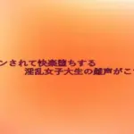 手マンされて快楽堕ちする淫乱女子大生の雌声がこちら