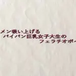 ザーメン吸い上げるパイパン巨乳女子大生のフェラチオボイス