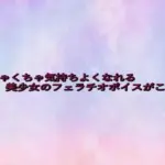 めちゃくちゃ気持ちよくなれる美少女のフェラチオボイスがこちら