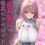 僕の命令に絶対服従の爆乳セクサロイドお姉さんを手に入れた