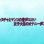 ヌチャヌチャとマンコの音がエロい女子大生のオナニーがこちら