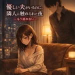 優しい夫がいるのに、隣人に触れられた夜 ―もう戻れない―