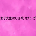 美人女子大生のリアルガチオナニーがこちら