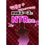僕がエッチできたはずなのに野球部エースにNTRれた