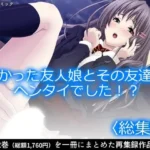 預かった友人娘とその友達はヘンタイでした！？  ＜総集編＞